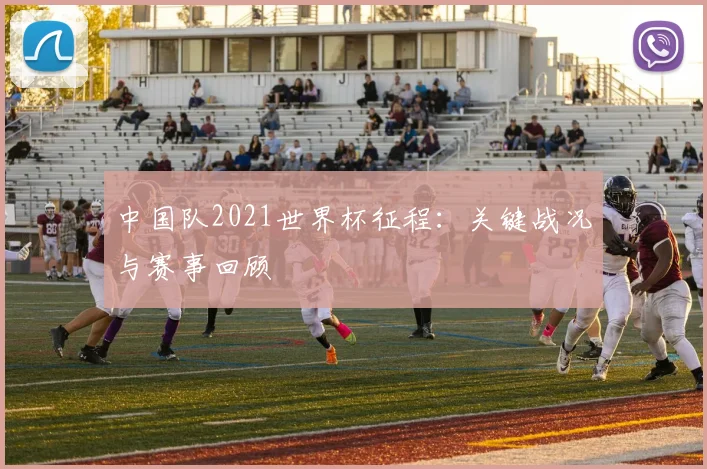 中国队2021世界杯征程：关键战况与赛事回顾