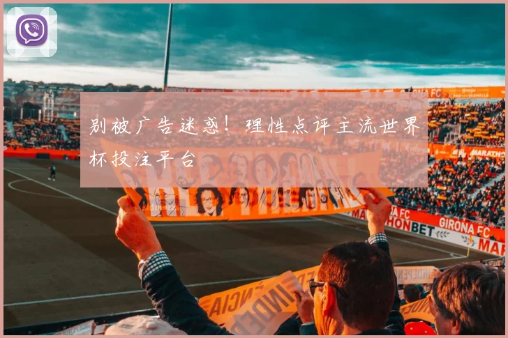 别被广告迷惑！理性点评主流世界杯投注平台