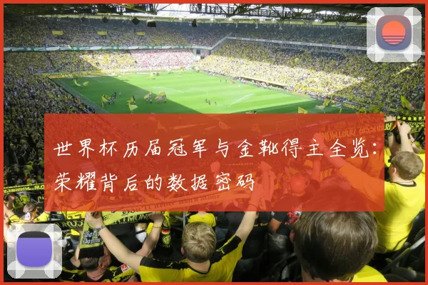 世界杯历届冠军与金靴得主全览:荣耀背后的数据密码