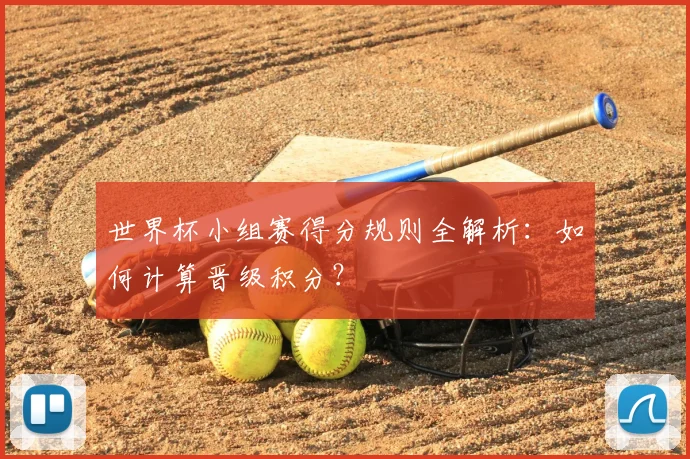 世界杯小组赛得分规则全解析：如何计算晋级积分？