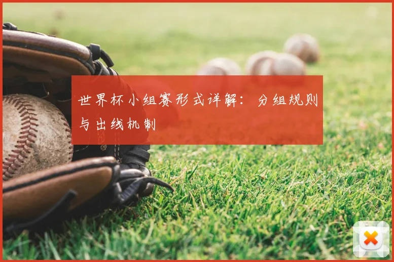 世界杯小组赛形式详解:分组规则与出线机制