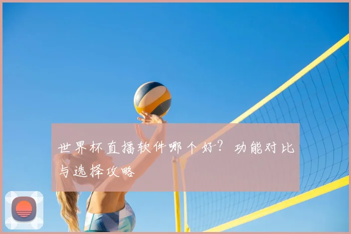 世界杯直播软件哪个好?功能对比与选择攻略