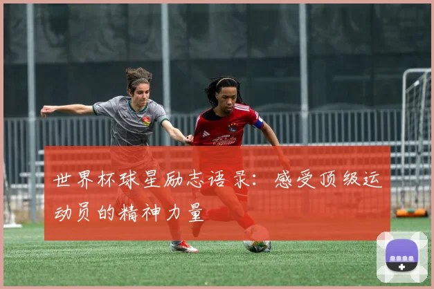 世界杯球星励志语录:感受顶级运动员的精神力量
