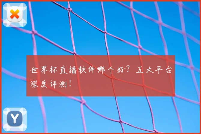 世界杯直播软件哪个好?五大平台深度评测!