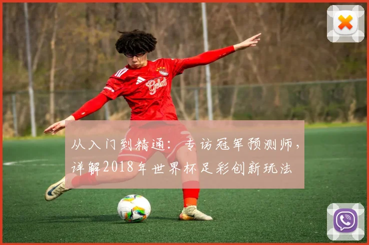 从入门到精通：专访冠军预测师，详解2018年世界杯足彩创新玩法