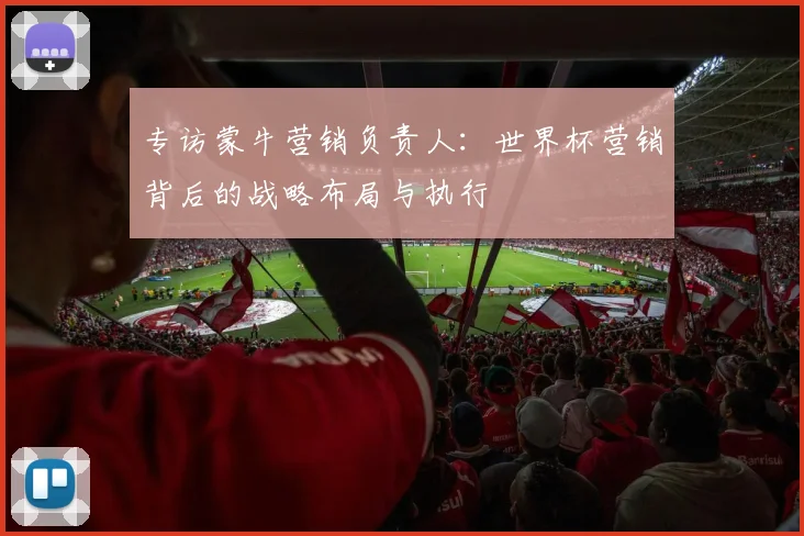 专访蒙牛营销负责人：世界杯营销背后的战略布局与执行