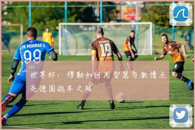 世界杯,穆勒如何用智慧与激情点亮德国战车之路