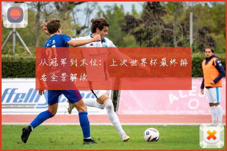 从冠军到末位:上次世界杯最终排名全景解读
