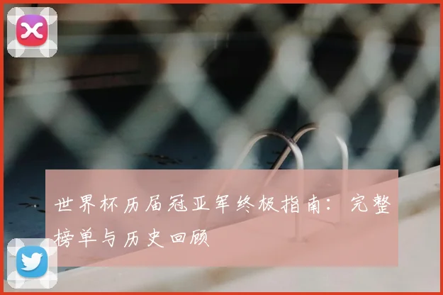 世界杯历届冠亚军终极指南:完整榜单与历史回顾