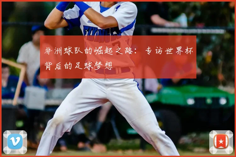 非洲球队的崛起之路：专访世界杯背后的足球梦想