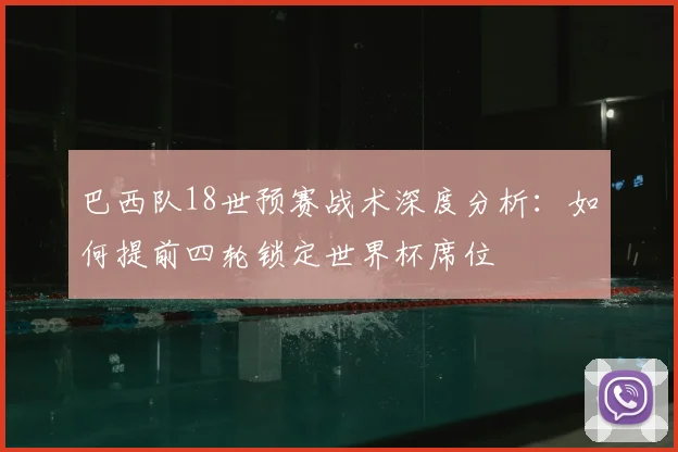 巴西队18世预赛战术深度分析：如何提前四轮锁定世界杯席位