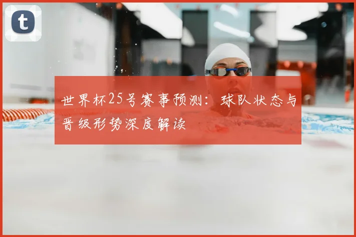 世界杯25号赛事预测：球队状态与晋级形势深度解读