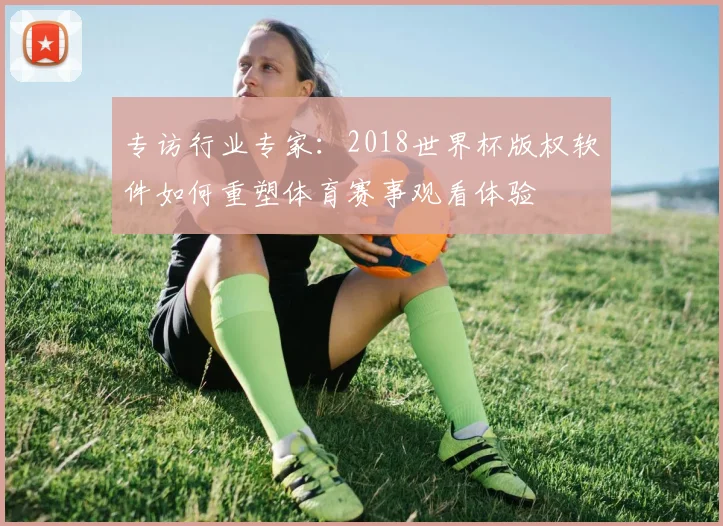 专访行业专家：2018世界杯版权软件如何重塑体育赛事观看体验