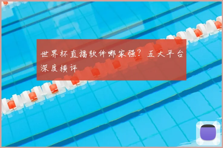 世界杯直播软件哪家强?五大平台深度横评