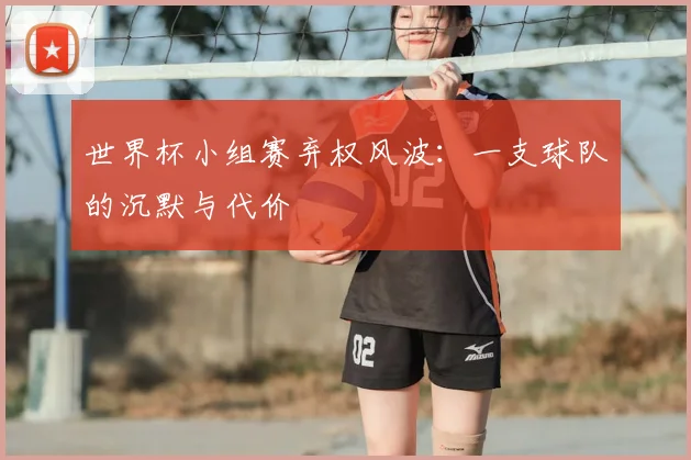 世界杯小组赛弃权风波：一支球队的沉默与代价