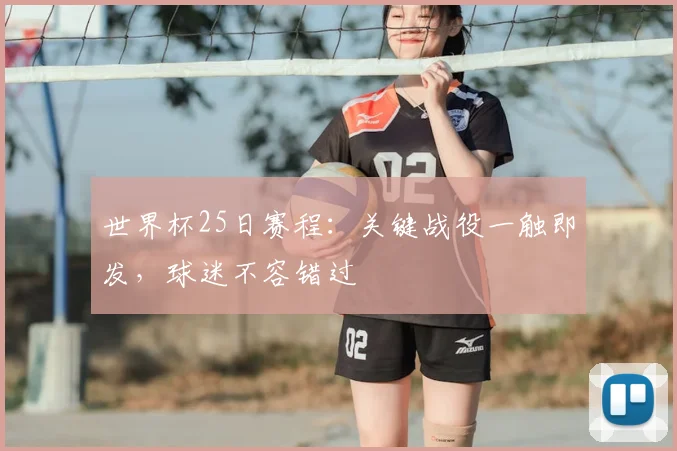 世界杯25日赛程:关键战役一触即发,球迷不容错过
