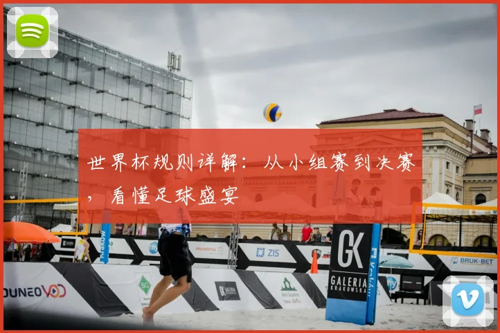 世界杯规则详解:从小组赛到决赛,看懂足球盛宴