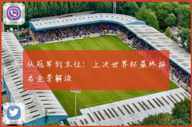 从冠军到末位:上次世界杯最终排名全景解读