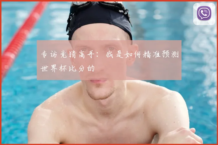 专访竞猜高手：我是如何精准预测世界杯比分的