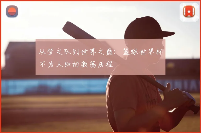 从梦之队到世界之巅：篮球世界杯不为人知的激荡历程