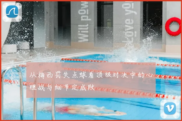 从梅西罚失点球看顶级对决中的心理战与细节定成败