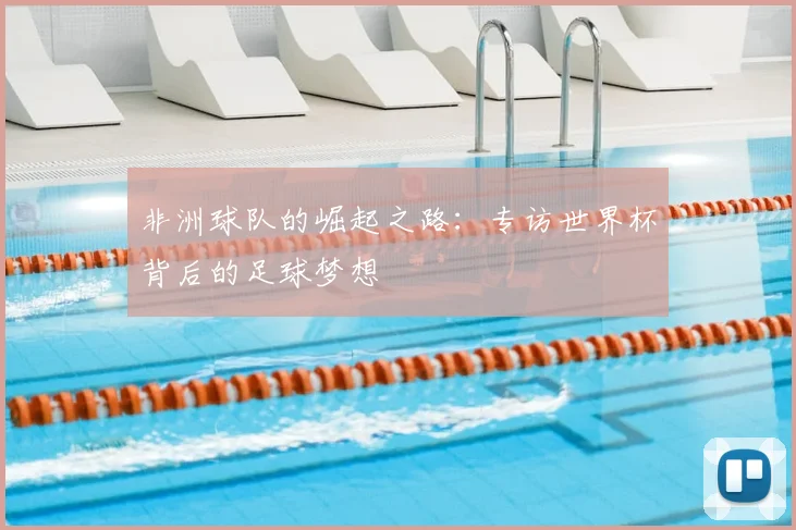 非洲球队的崛起之路：专访世界杯背后的足球梦想