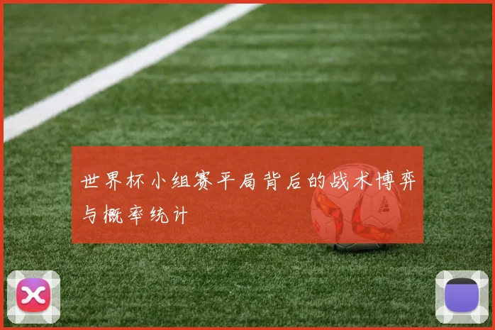 世界杯小组赛平局背后的战术博弈与概率统计