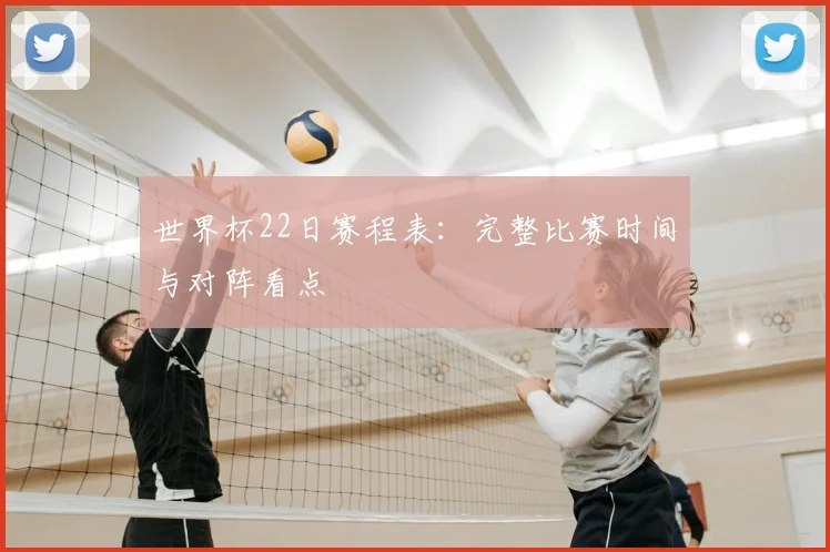 世界杯22日赛程表:完整比赛时间与对阵看点
