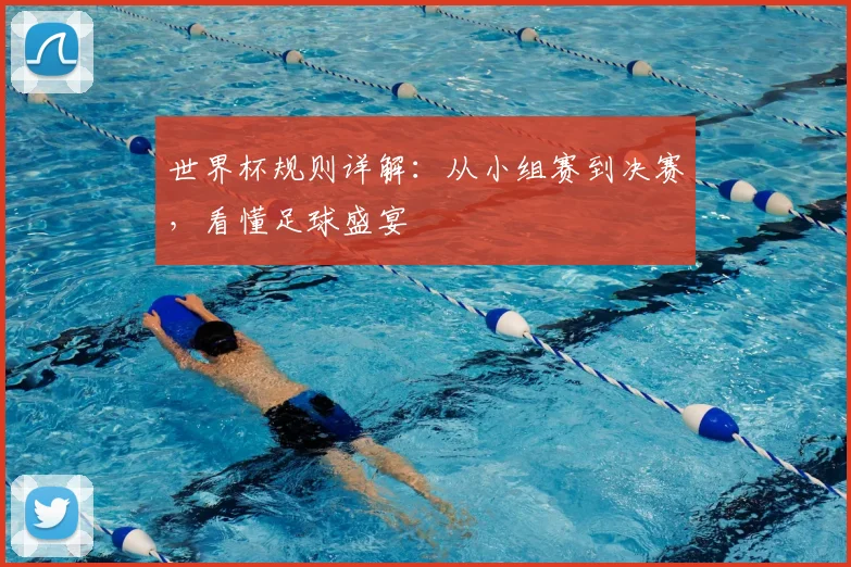 世界杯规则详解:从小组赛到决赛,看懂足球盛宴
