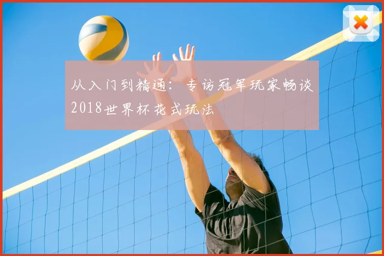 从入门到精通:专访冠军玩家畅谈2018世界杯花式玩法