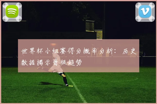 世界杯小组赛得分概率分析：历史数据揭示晋级趋势